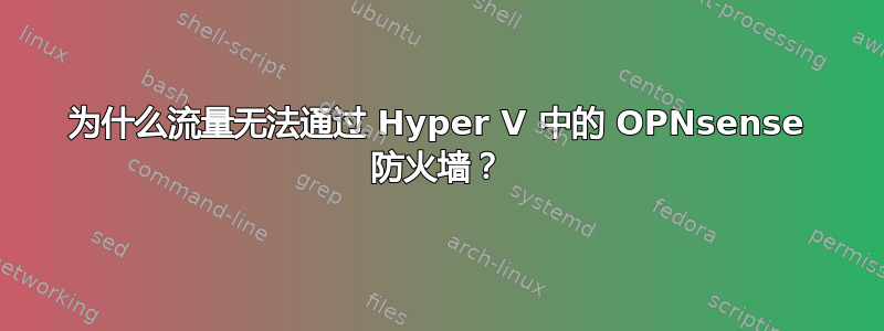 为什么流量无法通过 Hyper V 中的 OPNsense 防火墙？