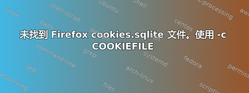 未找到 Firefox cookies.sqlite 文件。使用 -c COOKIEFILE