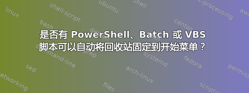 是否有 PowerShell、Batch 或 VBS 脚本可以自动将回收站固定到开始菜单？