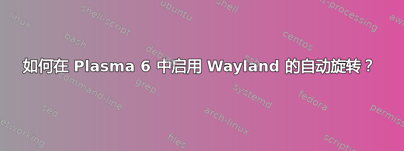 如何在 Plasma 6 中启用 Wayland 的自动旋转？