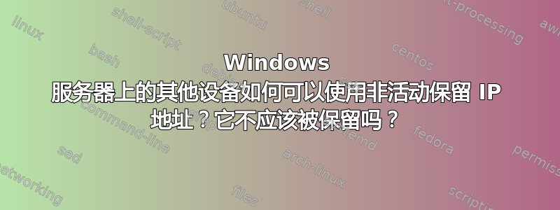 Windows 服务器上的其他设备如何可以使用非活动保留 IP 地址？它不应该被保留吗？