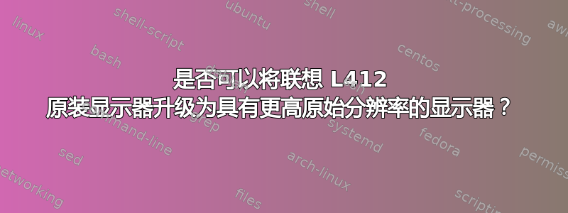 是否可以将联想 L412 原装显示器升级为具有更高原始分辨率的显示器？