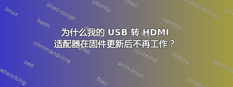 为什么我的 USB 转 HDMI 适配器在固件更新后不再工作？