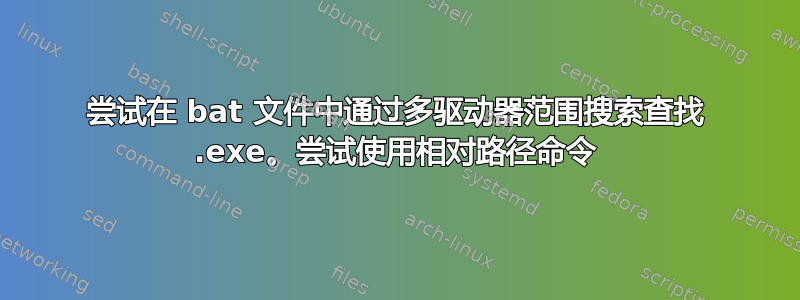 尝试在 bat 文件中通过多驱动器范围搜索查找 .exe。尝试使用相对路径命令