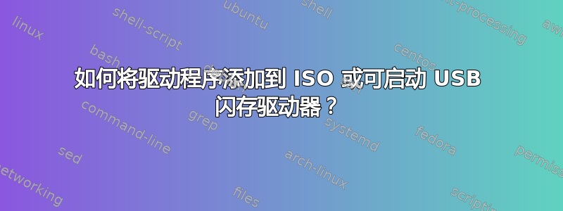 如何将驱动程序添加到 ISO 或可启动 USB 闪存驱动器？