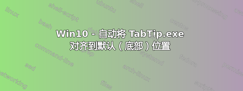 Win10 - 自动将 TabTip.exe 对齐到默认（底部）位置