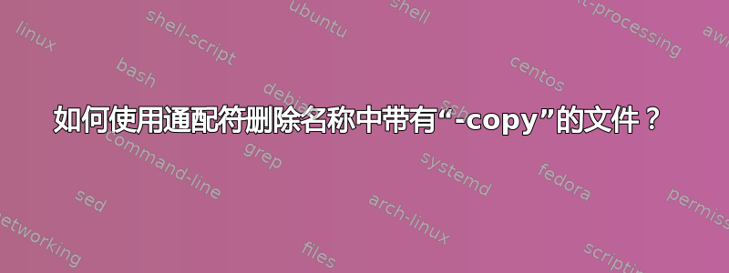 如何使用通配符删除名称中带有“-copy”的文件？