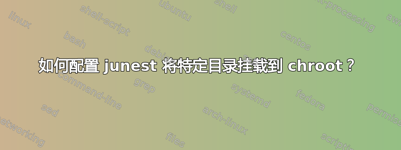 如何配置 junest 将特定目录挂载到 chroot？