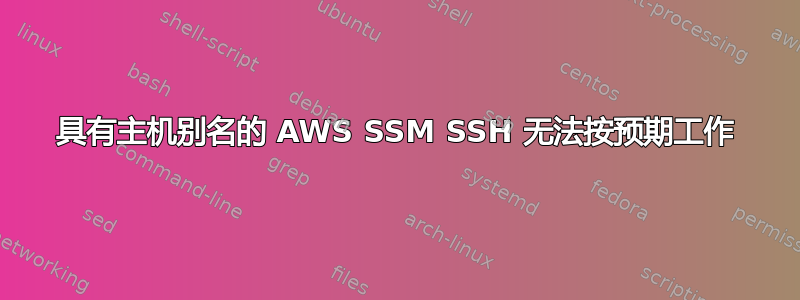 具有主机别名的 AWS SSM SSH 无法按预期工作