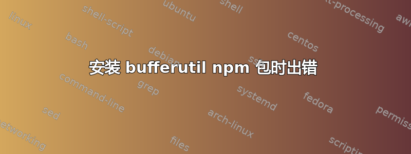 安装 bufferutil npm 包时出错