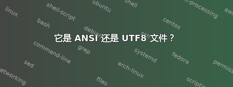 它是 ANSI 还是 UTF8 文件？