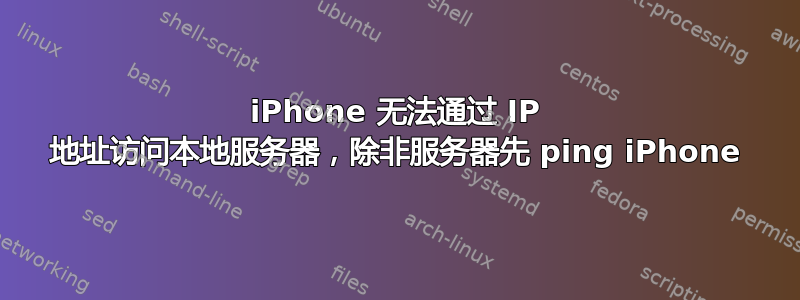 iPhone 无法通过 IP 地址访问本地服务器，除非服务器先 ping iPhone