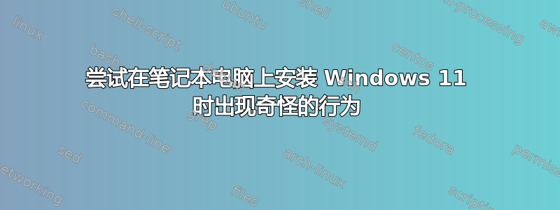 尝试在笔记本电脑上安装 Windows 11 时出现奇怪的行为