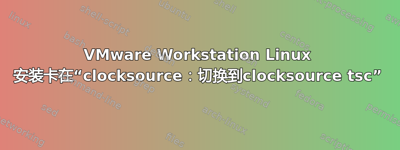 VMware Workstation Linux 安装卡在“clocksource：切换到clocksource tsc”