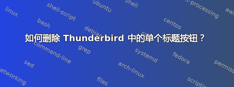 如何删除 Thunderbird 中的单个标题按钮？