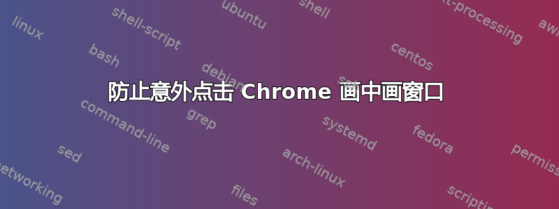 防止意外点击 Chrome 画中画窗口