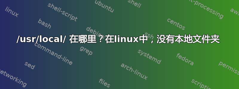 /usr/local/ 在哪里？在linux中，没有本地文件夹