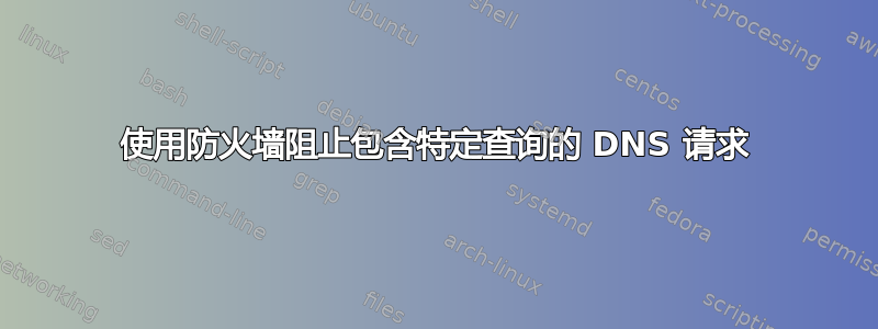 使用防火墙阻止包含特定查询的 DNS 请求