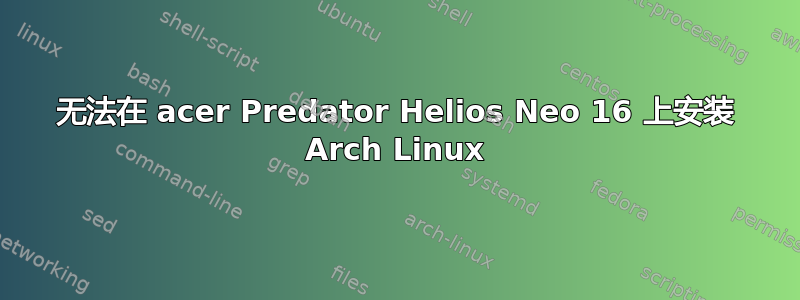 无法在 acer Predator Helios Neo 16 上安装 Arch Linux