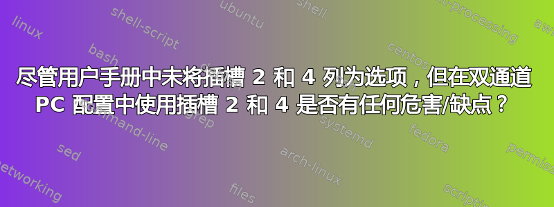 尽管用户手册中未将插槽 2 和 4 列为选项，但在双通道 PC 配置中使用插槽 2 和 4 是否有任何危害/缺点？