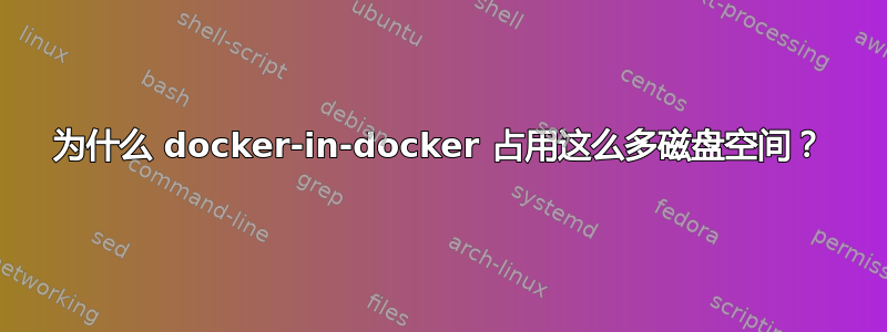 为什么 docker-in-docker 占用这么多磁盘空间？