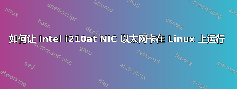 如何让 Intel i210at NIC 以太网卡在 Linux 上运行