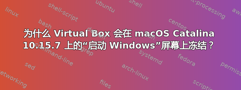 为什么 Virtual Box 会在 macOS Catalina 10.15.7 上的“启动 Windows”屏幕上冻结？