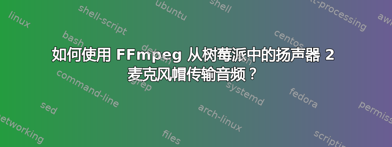 如何使用 FFmpeg 从树莓派中的扬声器 2 麦克风帽传输音频？