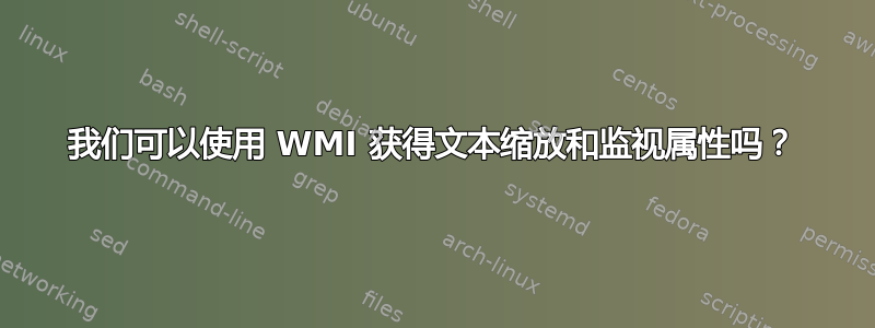 我们可以使用 WMI 获得文本缩放和监视属性吗？