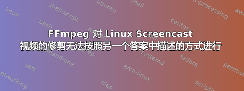 FFmpeg 对 Linux Screencast 视频的修剪无法按照另一个答案中描述的方式进行