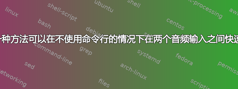 有没有一种方法可以在不使用命令行的情况下在两个音频输入之间快速切换？