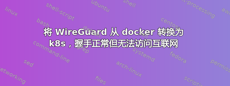 将 WireGuard 从 docker 转换为 k8s，握手正常但无法访问互联网