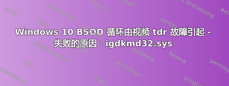 Windows 10 BSOD 循环由视频 tdr 故障引起 - 失败的原因：igdkmd32.sys