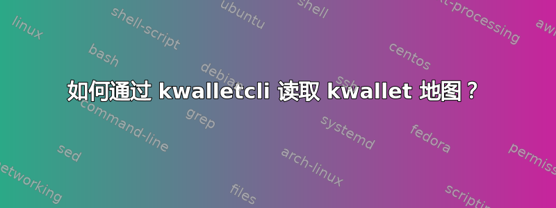 如何通过 kwalletcli 读取 kwallet 地图？