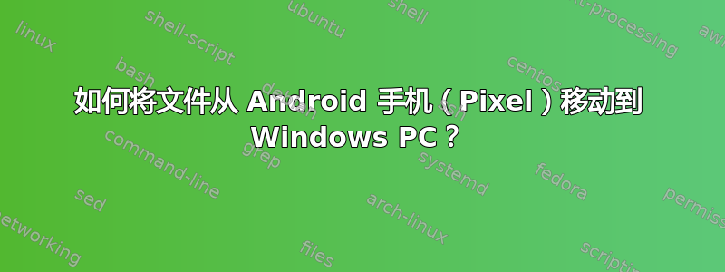 如何将文件从 Android 手机（Pixel）移动到 Windows PC？