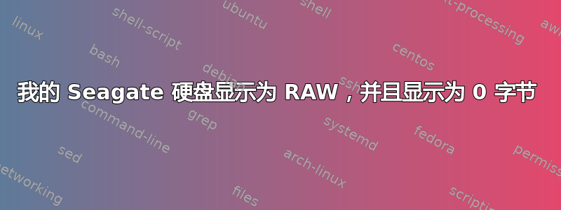 我的 Seagate 硬盘显示为 RAW，并且显示为 0 字节