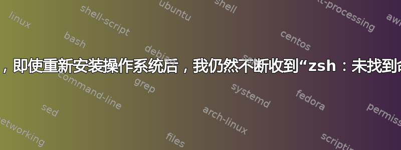 无法使用终端，即使重新安装操作系统后，我仍然不断收到“zsh：未找到命令：npm”