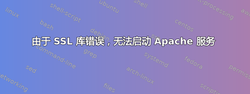 由于 SSL 库错误，无法启动 Apache 服务