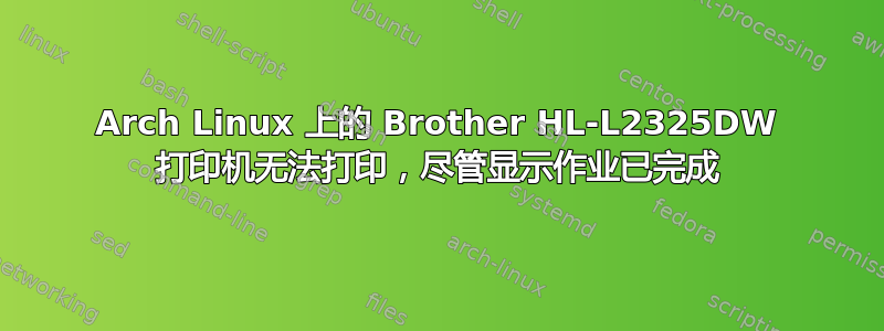 Arch Linux 上的 Brother HL-L2325DW 打印机无法打印，尽管显示作业已完成