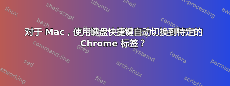 对于 Mac，使用键盘快捷键自动切换到特定的 Chrome 标签？