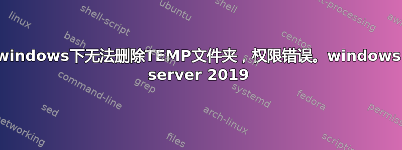 windows下无法删除TEMP文件夹，权限错误。windows server 2019