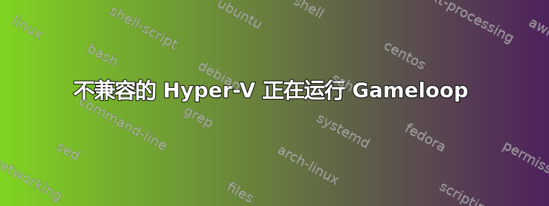 不兼容的 Hyper-V 正在运行 Gameloop