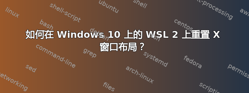 如何在 Windows 10 上的 WSL 2 上重置 X 窗口布局？