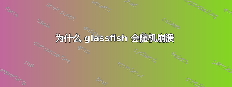 为什么 glassfish 会随机崩溃