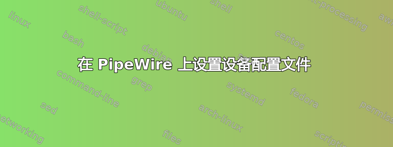 在 PipeWire 上设置设备配置文件