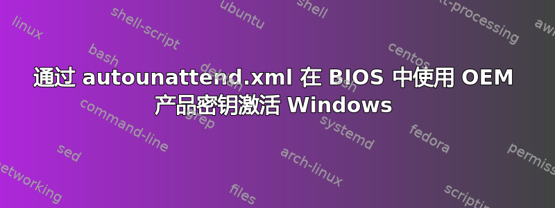 通过 autounattend.xml 在 BIOS 中使用 OEM 产品密钥激活 Windows