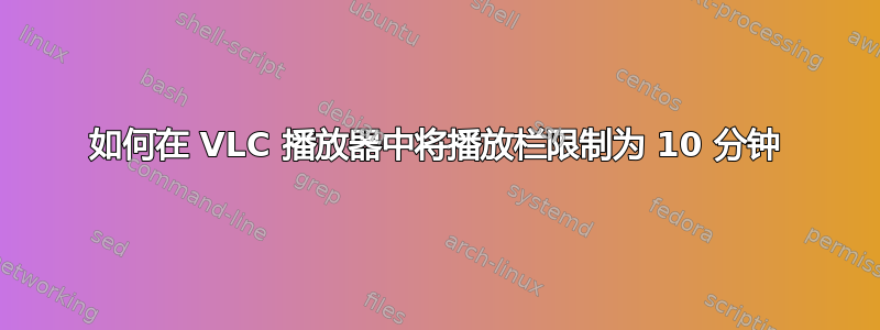 如何在 VLC 播放器中将播放栏限制为 10 分钟