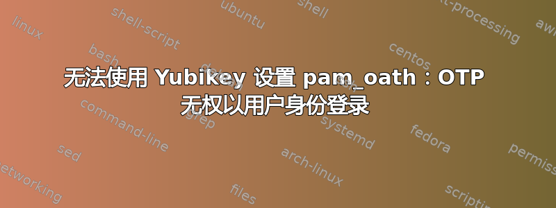 无法使用 Yubikey 设置 pam_oath：OTP 无权以用户身份登录