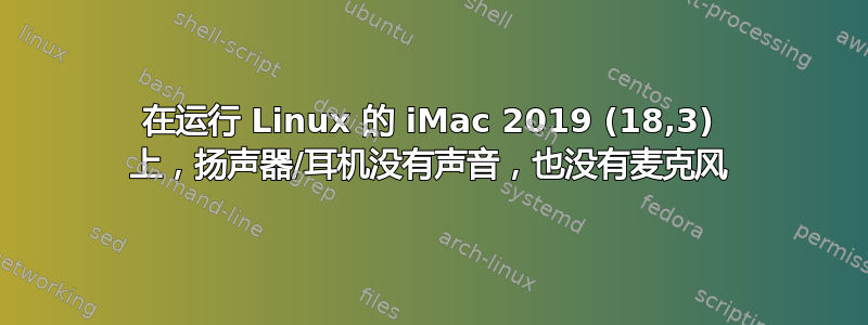 在运行 Linux 的 iMac 2019 (18,3) 上，扬声器/耳机没有声音，也没有麦克风