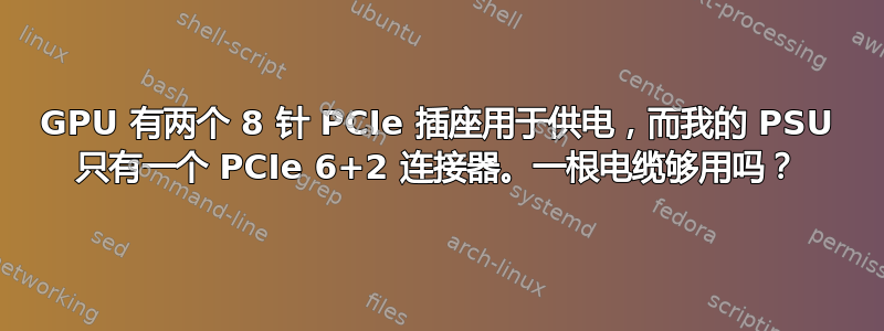 GPU 有两个 8 针 PCIe 插座用于供电，而我的 PSU 只有一个 PCIe 6+2 连接器。一根电缆够用吗？